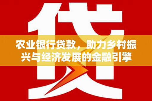 万里农业银行贷款，助力乡村振兴与经济发展的金融引擎