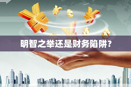 万里明智之举还是财务陷阱？