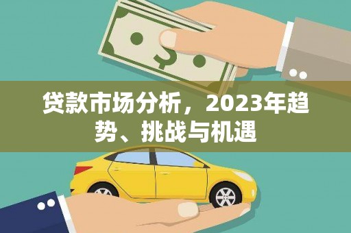 万里贷款市场分析，2023年趋势、挑战与机遇