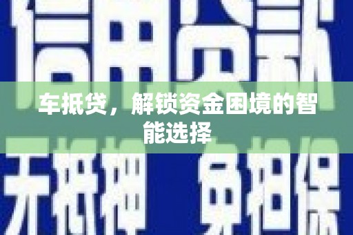 万里车抵贷，解锁资金困境的智能选择