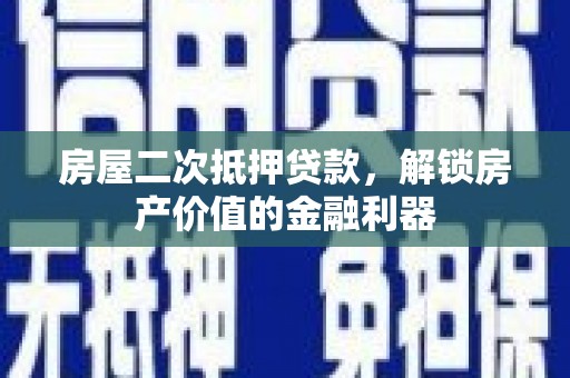 万里房屋二次抵押贷款，解锁房产价值的金融利器