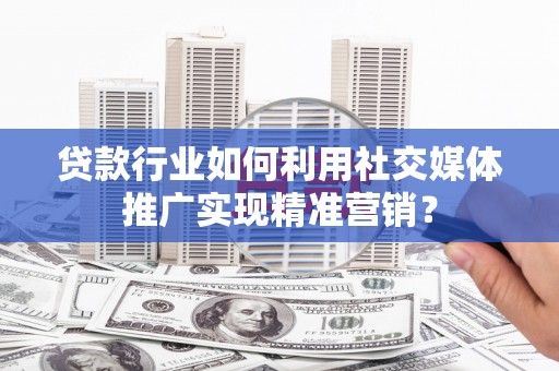 万里贷款行业如何利用社交媒体推广实现精准营销？