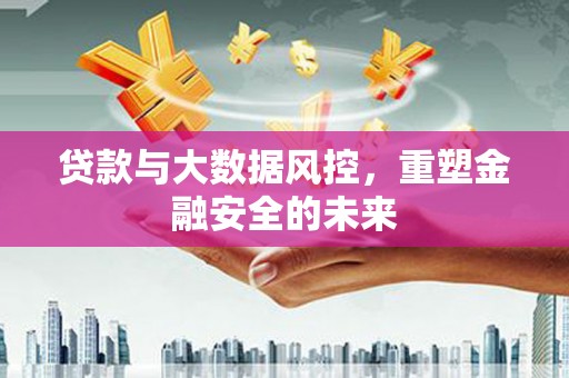 万里贷款与大数据风控，重塑金融安全的未来