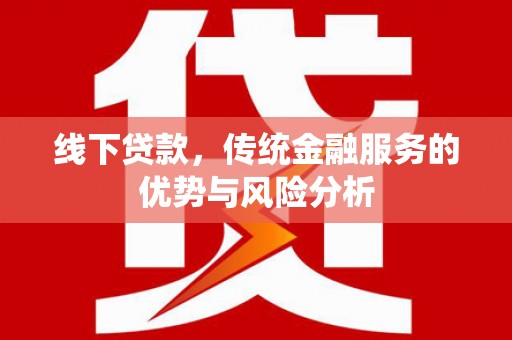 万里线下贷款，传统金融服务的优势与风险分析