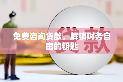 万里免费咨询贷款，解锁财务自由的钥匙