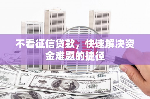 万里不看征信贷款，快速解决资金难题的捷径