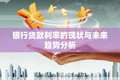 万里银行贷款利率的现状与未来趋势分析
