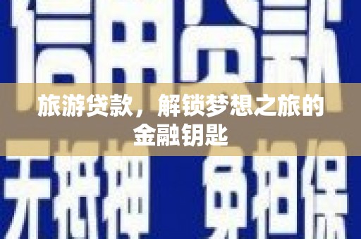 万里旅游贷款，解锁梦想之旅的金融钥匙