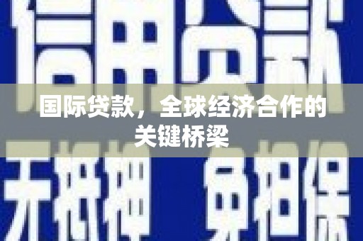万里国际贷款，全球经济合作的关键桥梁