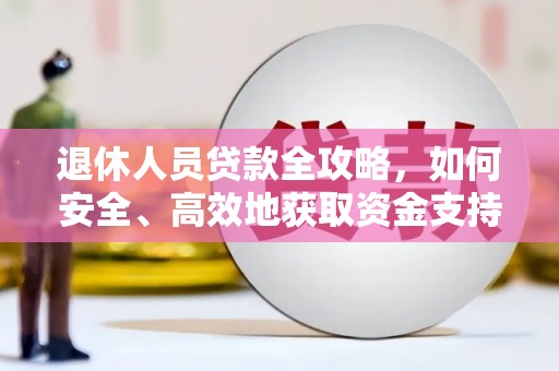 万里退休人员贷款全攻略，如何安全、高效地获取资金支持
