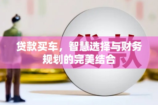 万里贷款买车，智慧选择与财务规划的完美结合