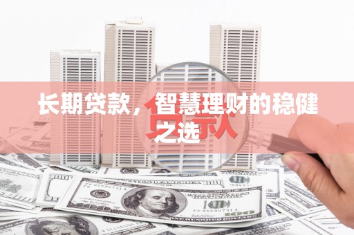 万里长期贷款，智慧理财的稳健之选