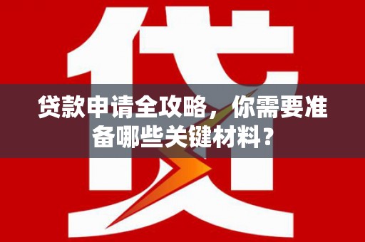 万里贷款申请全攻略，你需要准备哪些关键材料？