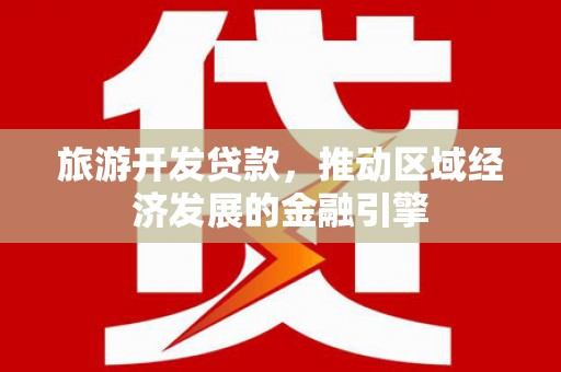 万里旅游开发贷款，推动区域经济发展的金融引擎