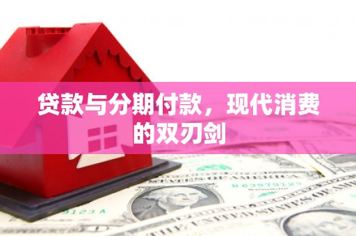 万里贷款与分期付款，现代消费的双刃剑