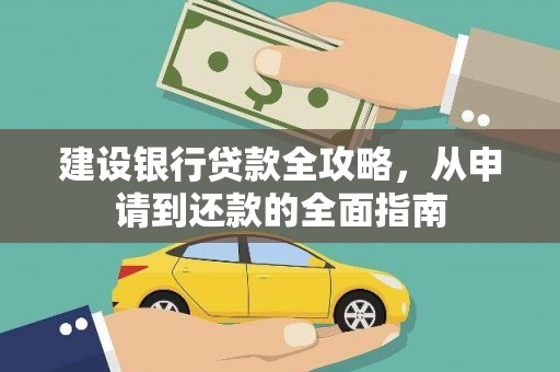万里建设银行贷款全攻略，从申请到还款的全面指南