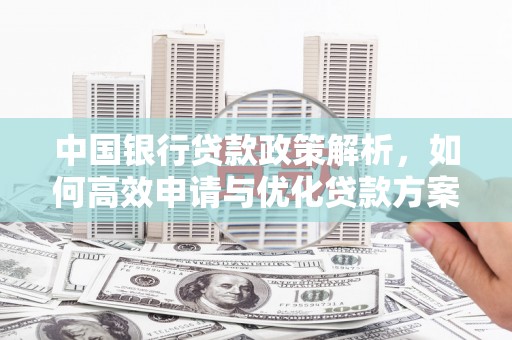 万里中国银行贷款政策解析，如何高效申请与优化贷款方案