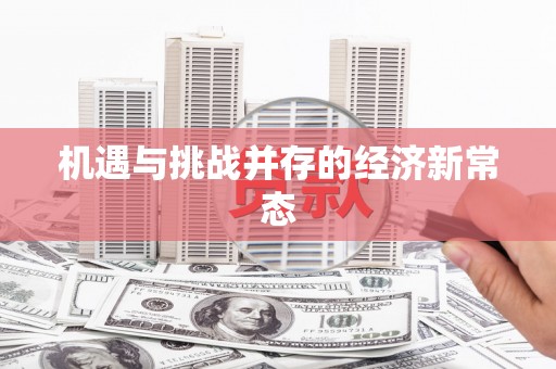 万里机遇与挑战并存的经济新常态