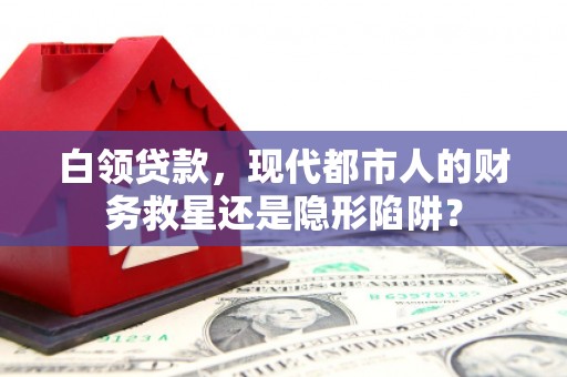 万里白领贷款，现代都市人的财务救星还是隐形陷阱？