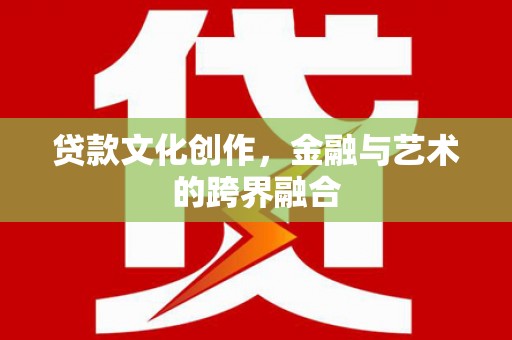 万里贷款文化创作，金融与艺术的跨界融合