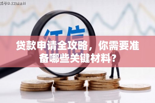 万里贷款申请全攻略，你需要准备哪些关键材料？