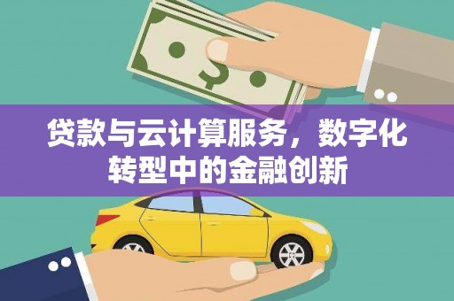 万里贷款与云计算服务，数字化转型中的金融创新