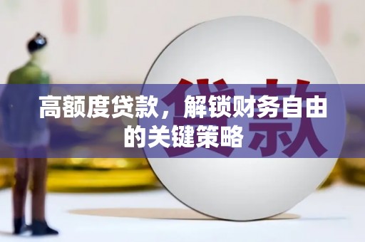 万里高额度贷款，解锁财务自由的关键策略