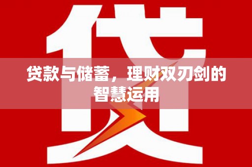 万里贷款与储蓄，理财双刃剑的智慧运用