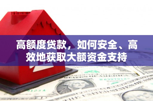 万里高额度贷款，如何安全、高效地获取大额资金支持
