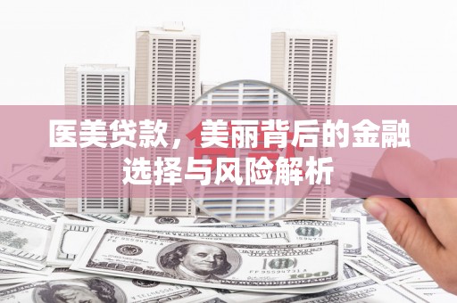 万里医美贷款，美丽背后的金融选择与风险解析