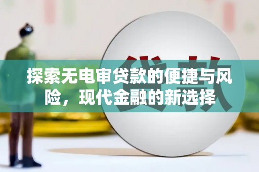 万里探索无电审贷款的便捷与风险，现代金融的新选择