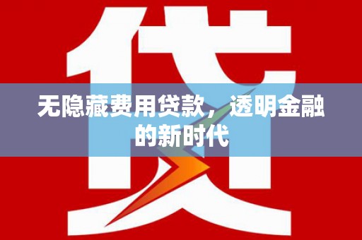 万里无隐藏费用贷款，透明金融的新时代