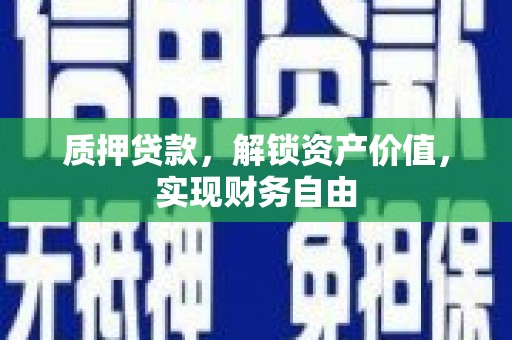 万里质押贷款，解锁资产价值，实现财务自由