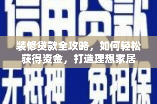 万里装修贷款全攻略，如何轻松获得资金，打造理想家居