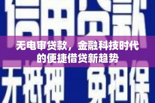 万里无电审贷款，金融科技时代的便捷借贷新趋势