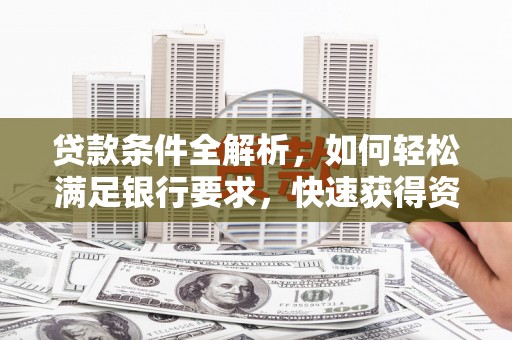 万里贷款条件全解析，如何轻松满足银行要求，快速获得资金支持
