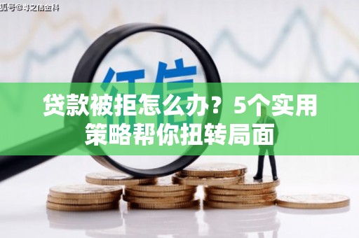 万里贷款被拒怎么办？5个实用策略帮你扭转局面