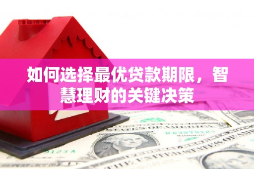 万里如何选择最优贷款期限，智慧理财的关键决策