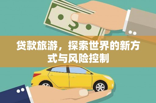 万里贷款旅游，探索世界的新方式与风险控制