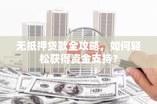 万里无抵押贷款全攻略，如何轻松获得资金支持？