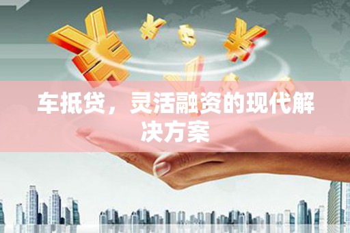 万里车抵贷，灵活融资的现代解决方案