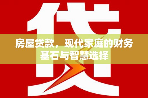 万里房屋贷款，现代家庭的财务基石与智慧选择