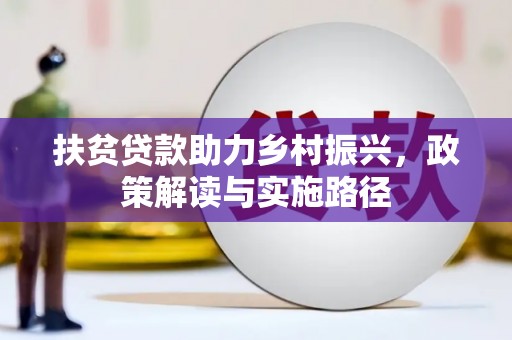 万里扶贫贷款助力乡村振兴，政策解读与实施路径