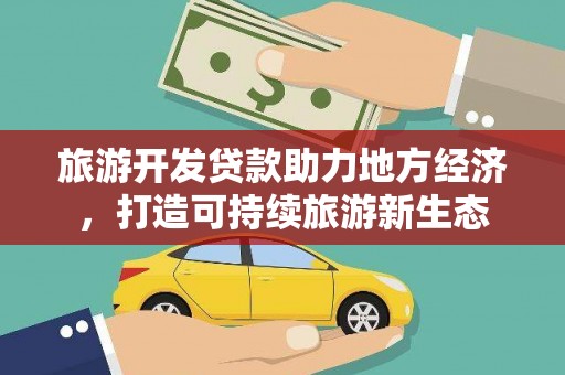 万里旅游开发贷款助力地方经济，打造可持续旅游新生态