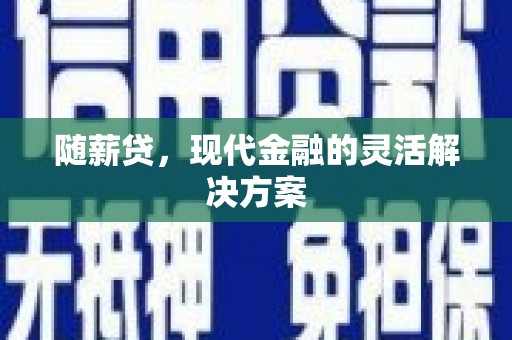 万里随薪贷，现代金融的灵活解决方案