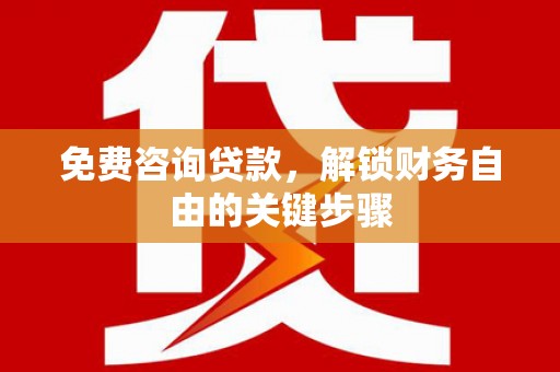 万里免费咨询贷款，解锁财务自由的关键步骤