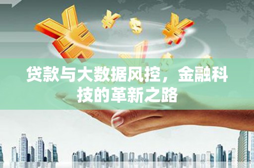 万里贷款与大数据风控，金融科技的革新之路