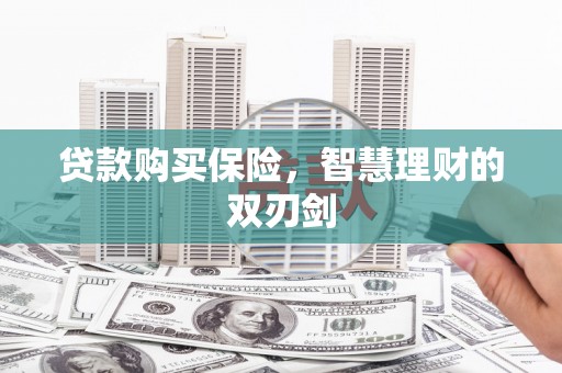 万里贷款购买保险，智慧理财的双刃剑