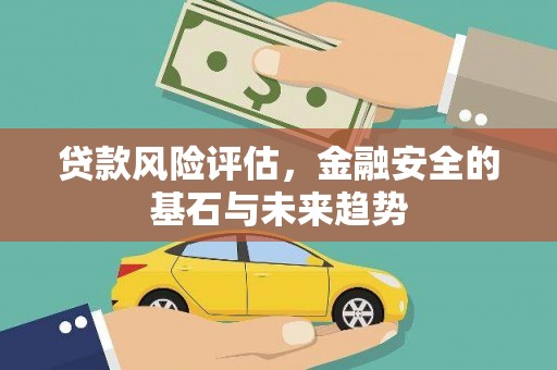万里贷款风险评估，金融安全的基石与未来趋势