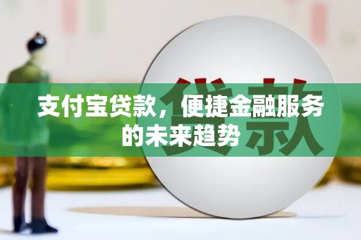 万里支付宝贷款，便捷金融服务的未来趋势